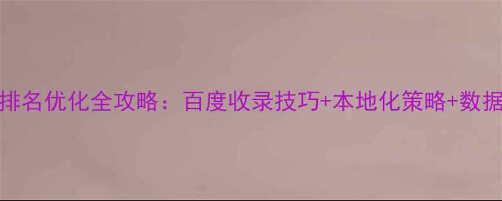 图片 增城网站SEO排名优化全攻略：百度收录技巧+本地化策略+数据化运营指南2