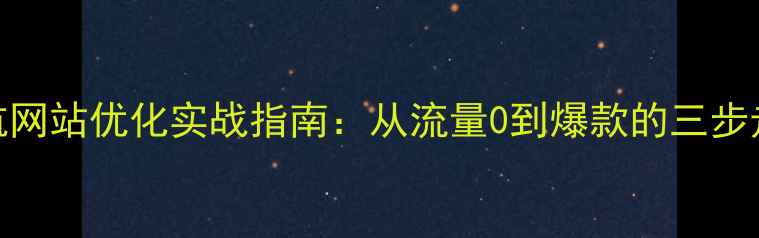 图片 壹起航网站优化实战指南：从流量0到爆款的三步走策略