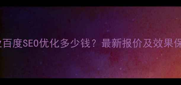 图片 外贸企业百度SEO优化多少钱？最新报价及效果保障指南1