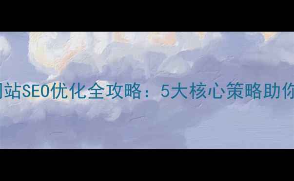 图片 外贸企业网站SEO优化全攻略：5大核心策略助你精准获客1