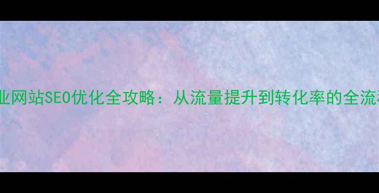 图片 外贸企业网站SEO优化全攻略：从流量提升到转化率的全流程方案2