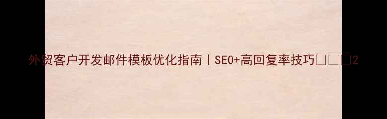 图片 外贸客户开发邮件模板优化指南｜SEO+高回复率技巧📩✈️2