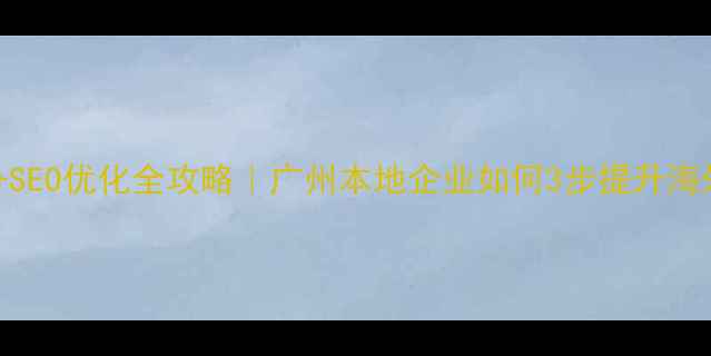 图片 外贸建站+SEO优化全攻略｜广州本地企业如何3步提升海外曝光✨2