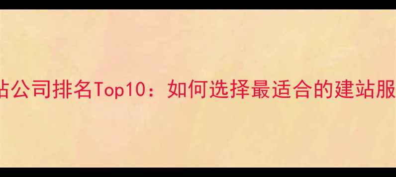 图片 外贸建站公司排名Top10：如何选择最适合的建站服务商？1