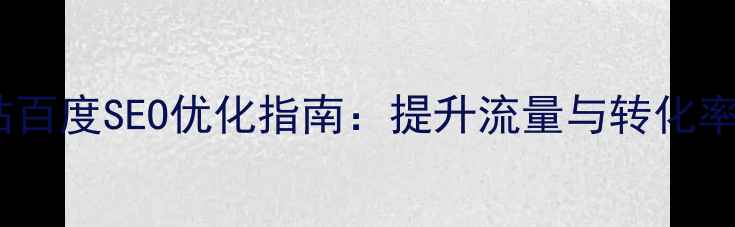 图片 外贸整合营销网站百度SEO优化指南：提升流量与转化率的12个实战策略2