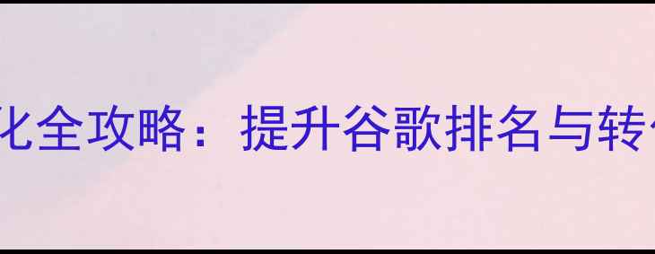 图片 外贸网站SEO优化全攻略：提升谷歌排名与转化率的核心策略