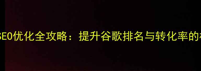 图片 外贸网站SEO优化全攻略：提升谷歌排名与转化率的核心策略1