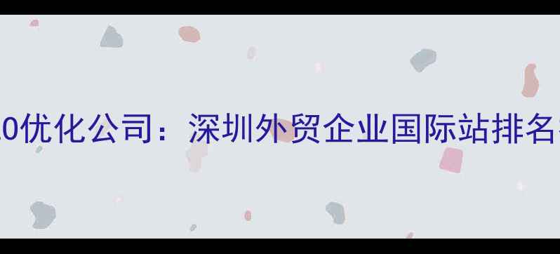 图片 外贸网站SEO优化公司：深圳外贸企业国际站排名提升全攻略