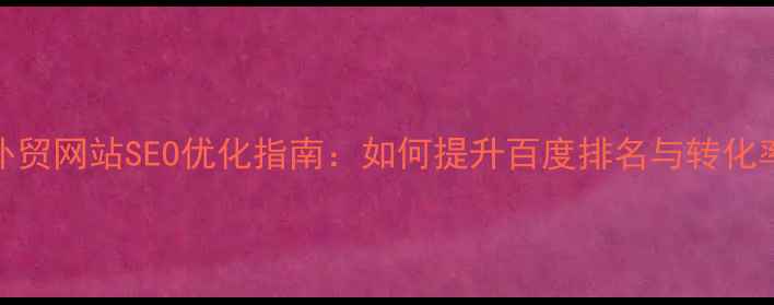图片 外贸网站SEO优化指南：如何提升百度排名与转化率
