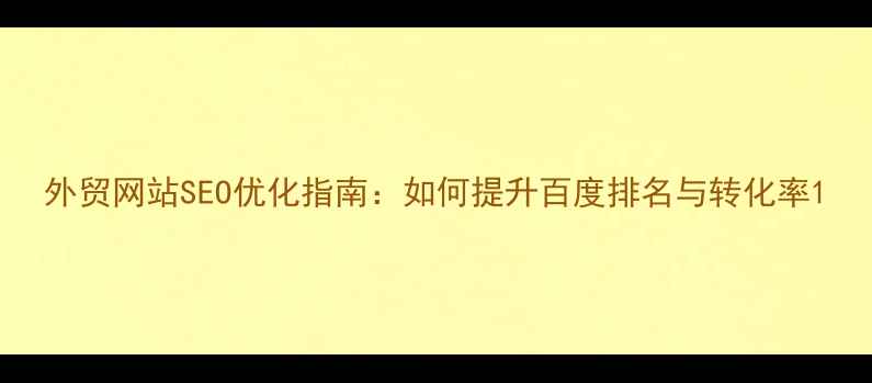 图片 外贸网站SEO优化指南：如何提升百度排名与转化率1