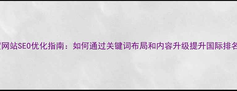 图片 外贸网站SEO优化指南：如何通过关键词布局和内容升级提升国际排名？1
