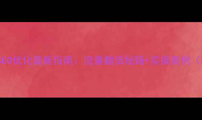 图片 外贸网站SEO优化最新指南：流量翻倍秘籍+实操案例（附工具）1