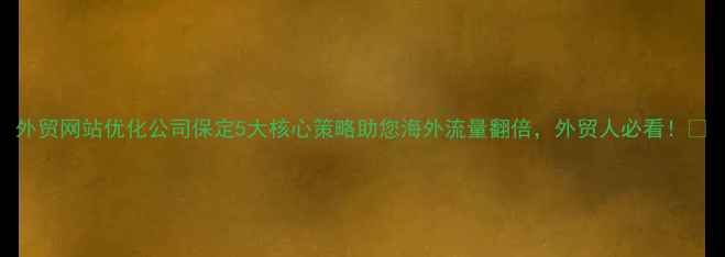 图片 外贸网站优化公司保定5大核心策略助您海外流量翻倍，外贸人必看！🚀