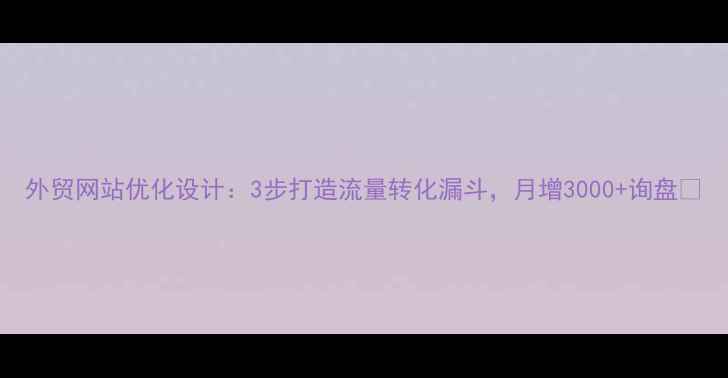 图片 外贸网站优化设计：3步打造流量转化漏斗，月增3000+询盘🌐