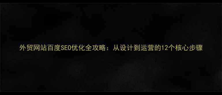 图片 外贸网站百度SEO优化全攻略：从设计到运营的12个核心步骤