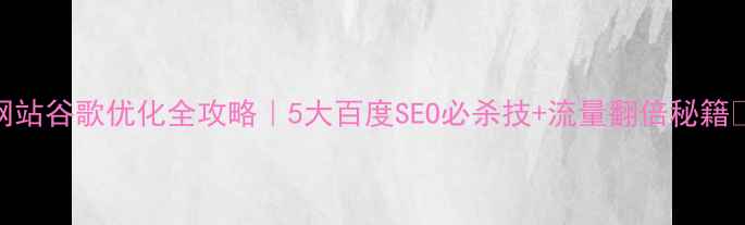 图片 外贸网站谷歌优化全攻略｜5大百度SEO必杀技+流量翻倍秘籍✨🌐💼