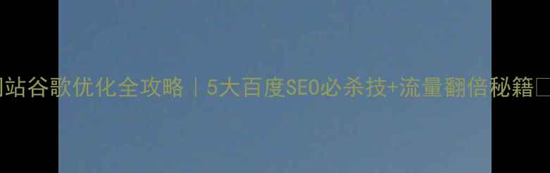 图片 外贸网站谷歌优化全攻略｜5大百度SEO必杀技+流量翻倍秘籍✨🌐💼2