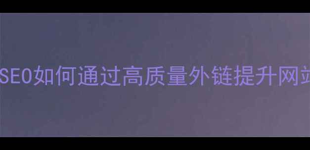 图片 外链优化服务实战指南：百度SEO如何通过高质量外链提升网站权重与流量（附操作流程）1
