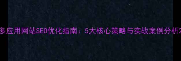 图片 多应用网站SEO优化指南：5大核心策略与实战案例分析2