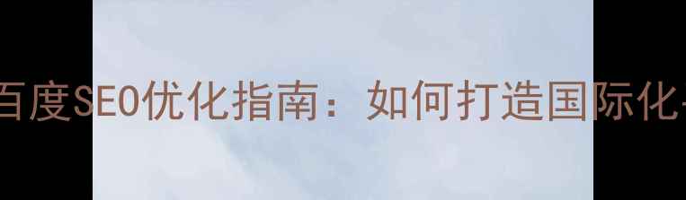图片 多语言网站开发与百度SEO优化指南：如何打造国际化平台提升搜索排名1