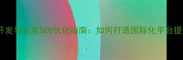 图片 多语言网站开发与百度SEO优化指南：如何打造国际化平台提升搜索排名2