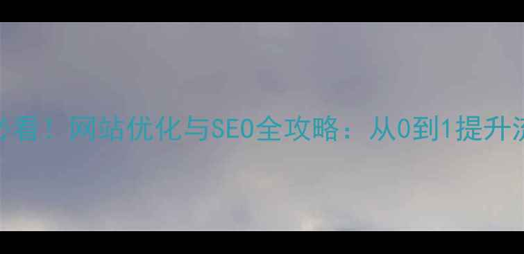 图片 大二学生必看！网站优化与SEO全攻略：从0到1提升流量与转化