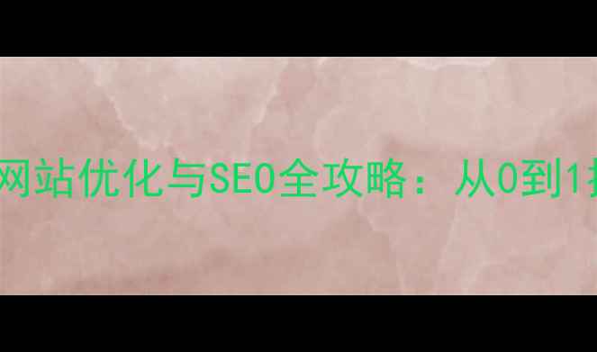 图片 大二学生必看！网站优化与SEO全攻略：从0到1提升流量与转化1