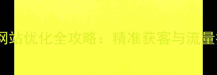 图片 大同本地企业网站优化全攻略：精准获客与流量提升实战指南1