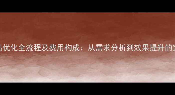 图片 大型网站优化全流程及费用构成：从需求分析到效果提升的完整指南