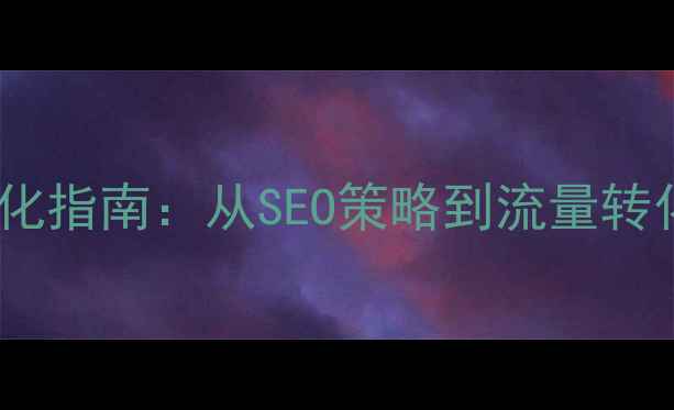 图片 大学网站优化指南：从SEO策略到流量转化的全流程1