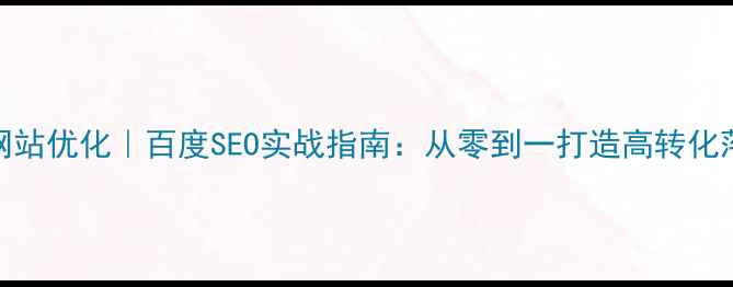 图片 大庆网站优化｜百度SEO实战指南：从零到一打造高转化落地页