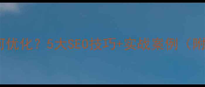 图片 大理旅游网站如何优化？5大SEO技巧+实战案例（附流量增长方案）2