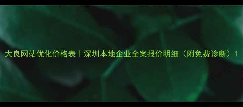 图片 大良网站优化价格表｜深圳本地企业全案报价明细（附免费诊断）1