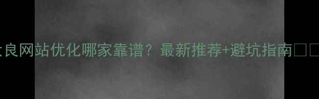 图片 大良网站优化哪家靠谱？最新推荐+避坑指南💻✨1