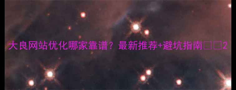 图片 大良网站优化哪家靠谱？最新推荐+避坑指南💻✨2