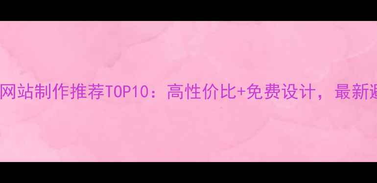 图片 大连模板网站制作推荐TOP10：高性价比+免费设计，最新避坑指南2