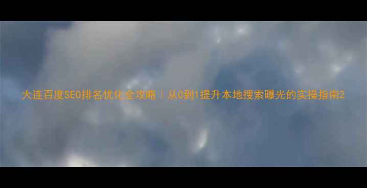 图片 大连百度SEO排名优化全攻略｜从0到1提升本地搜索曝光的实操指南2