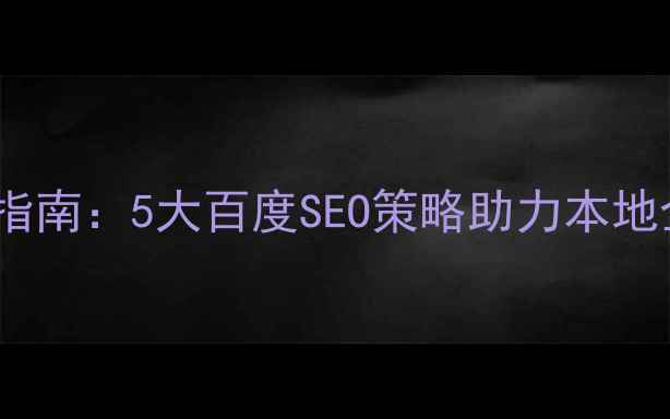 图片 大连网站优化指南：5大百度SEO策略助力本地企业流量增长2