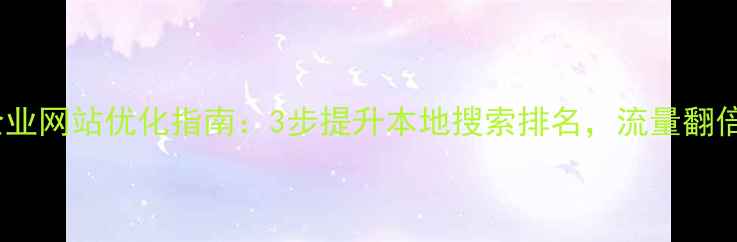 图片 天水中小企业网站优化指南：3步提升本地搜索排名，流量翻倍实战攻略2