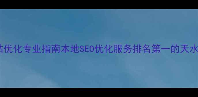 图片 天水网站优化专业指南本地SEO优化服务排名第一的天水SEO公司