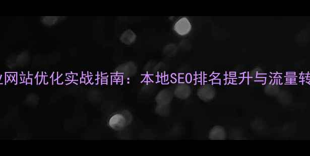 图片 天河区企业网站优化实战指南：本地SEO排名提升与流量转化全攻略1