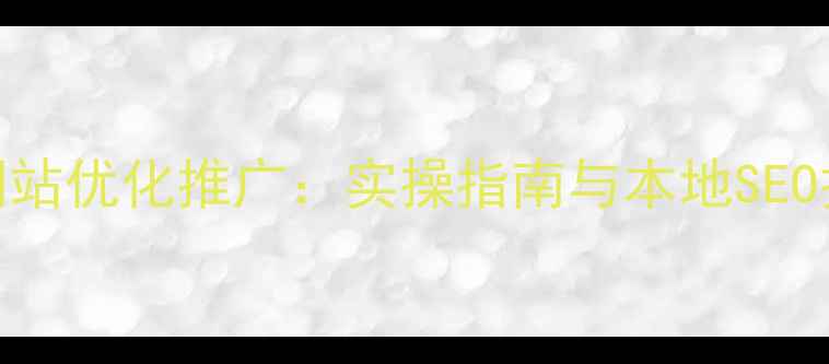 图片 天河区企业网站优化推广：实操指南与本地SEO排名提升策略