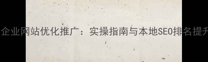 图片 天河区企业网站优化推广：实操指南与本地SEO排名提升策略2