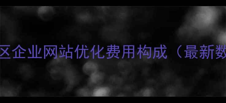 图片 天河区企业网站优化费用构成（最新数据）