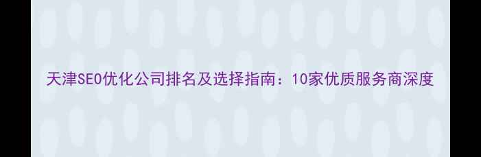 图片 天津SEO优化公司排名及选择指南：10家优质服务商深度
