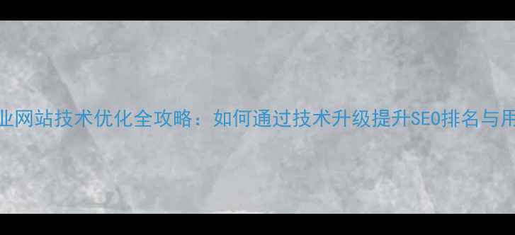 图片 天津企业网站技术优化全攻略：如何通过技术升级提升SEO排名与用户转化