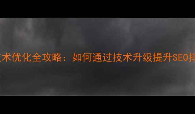 图片 天津企业网站技术优化全攻略：如何通过技术升级提升SEO排名与用户转化1