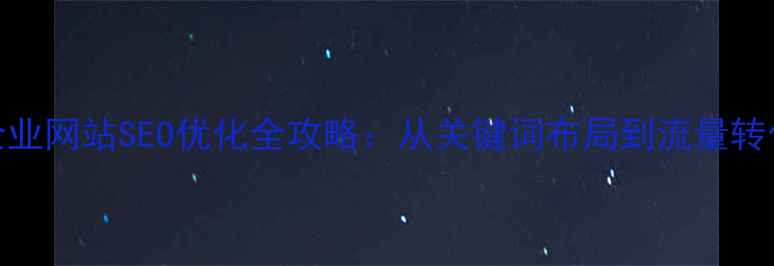 图片 天津本地企业网站SEO优化全攻略：从关键词布局到流量转化实战指南