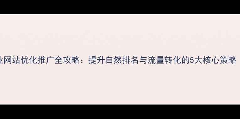 图片 天津本地企业网站优化推广全攻略：提升自然排名与流量转化的5大核心策略（实战指南）