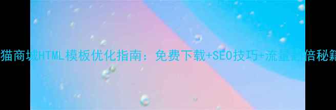 图片 天猫商城HTML模板优化指南：免费下载+SEO技巧+流量翻倍秘籍1